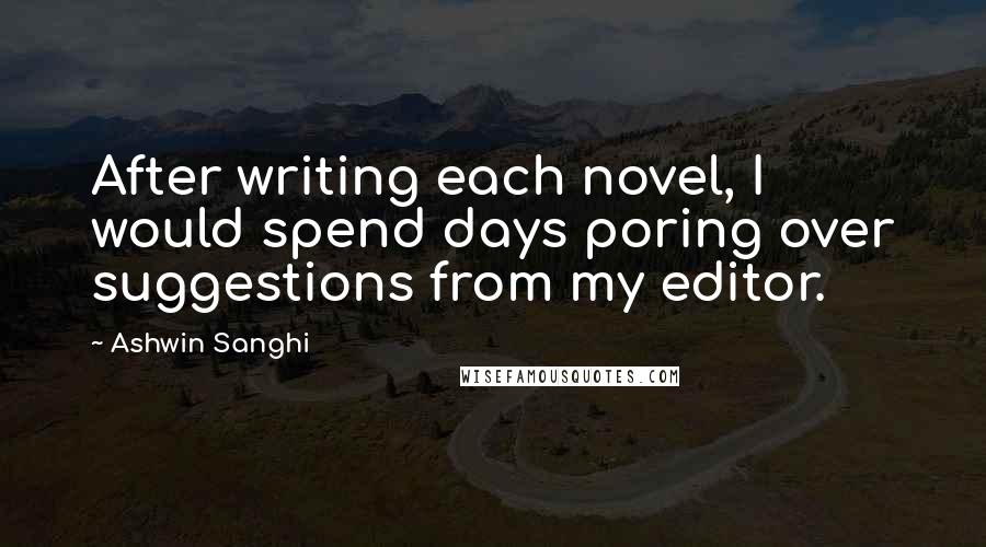 Ashwin Sanghi quotes: After writing each novel, I would spend days poring over suggestions from my editor.