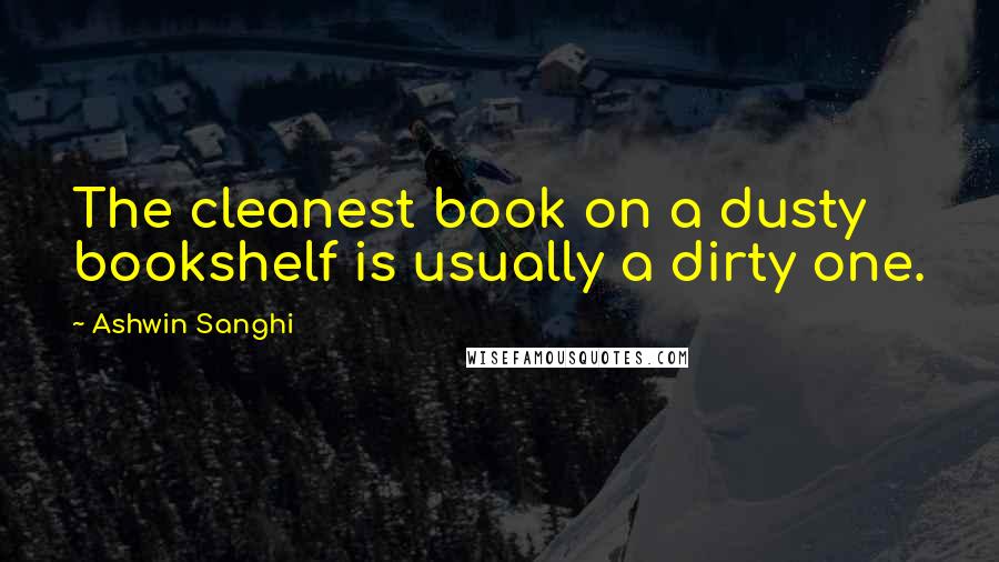 Ashwin Sanghi quotes: The cleanest book on a dusty bookshelf is usually a dirty one.