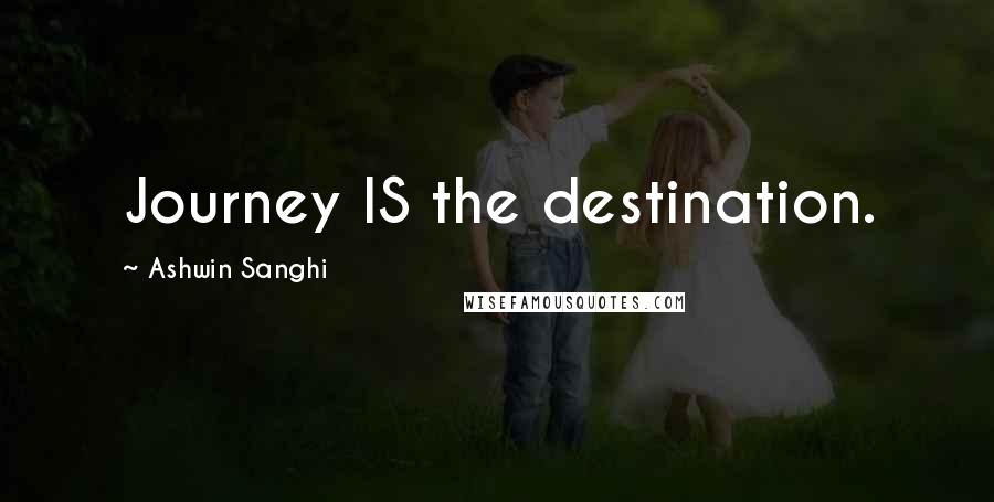 Ashwin Sanghi quotes: Journey IS the destination.