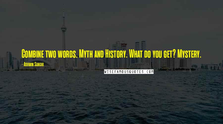 Ashwin Sanghi quotes: Combine two words, Myth and History. What do you get? Mystery.