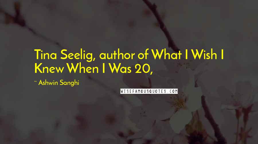 Ashwin Sanghi quotes: Tina Seelig, author of What I Wish I Knew When I Was 20,