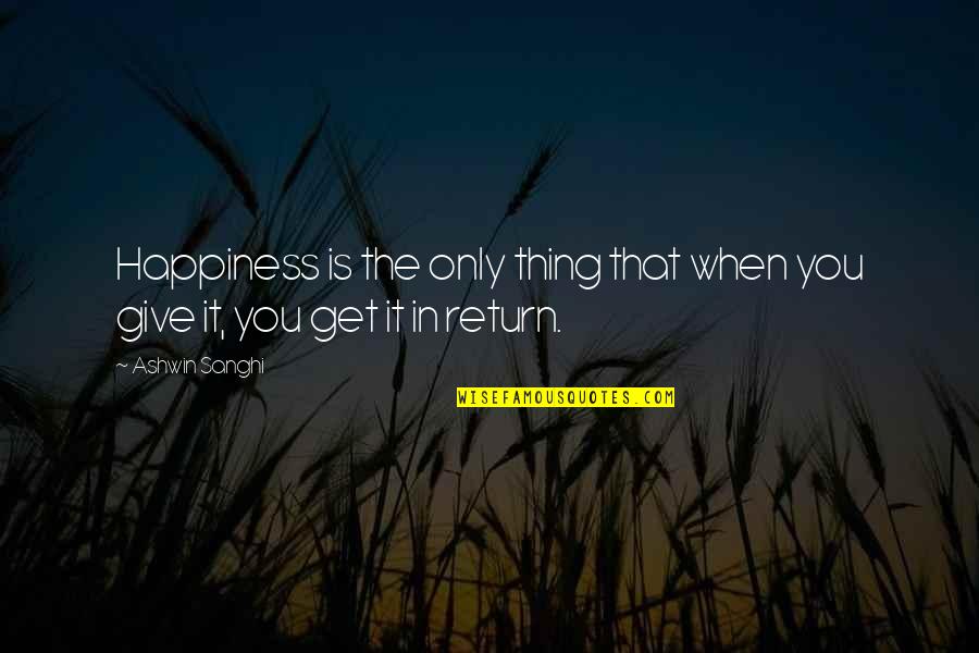 Ashwin Sanghi Quotes By Ashwin Sanghi: Happiness is the only thing that when you