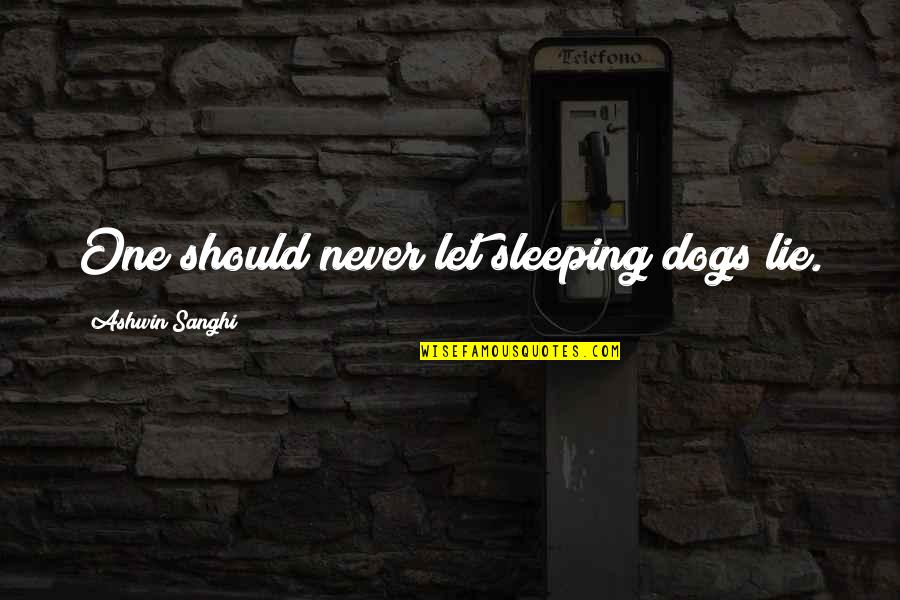 Ashwin Sanghi Quotes By Ashwin Sanghi: One should never let sleeping dogs lie.