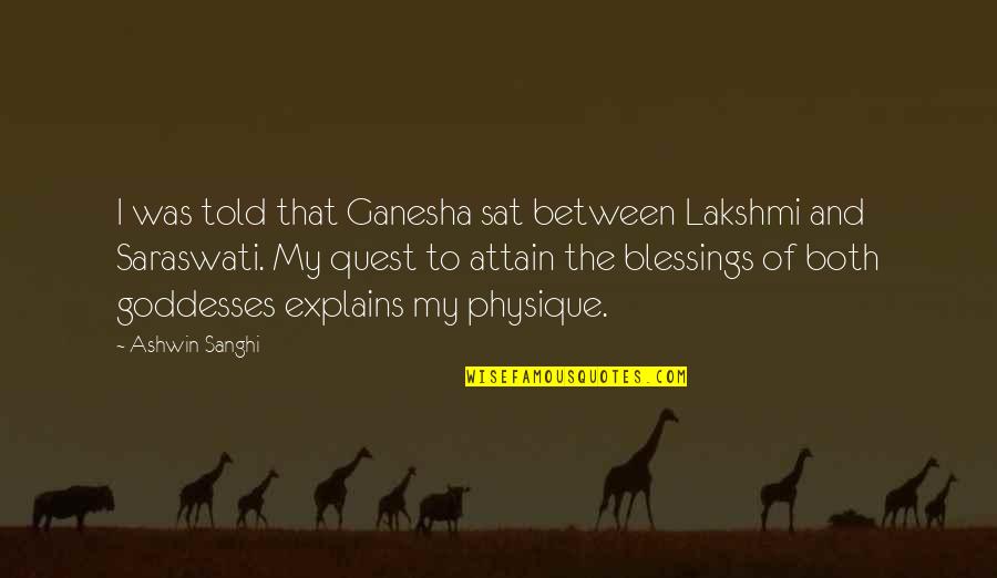 Ashwin Sanghi Quotes By Ashwin Sanghi: I was told that Ganesha sat between Lakshmi
