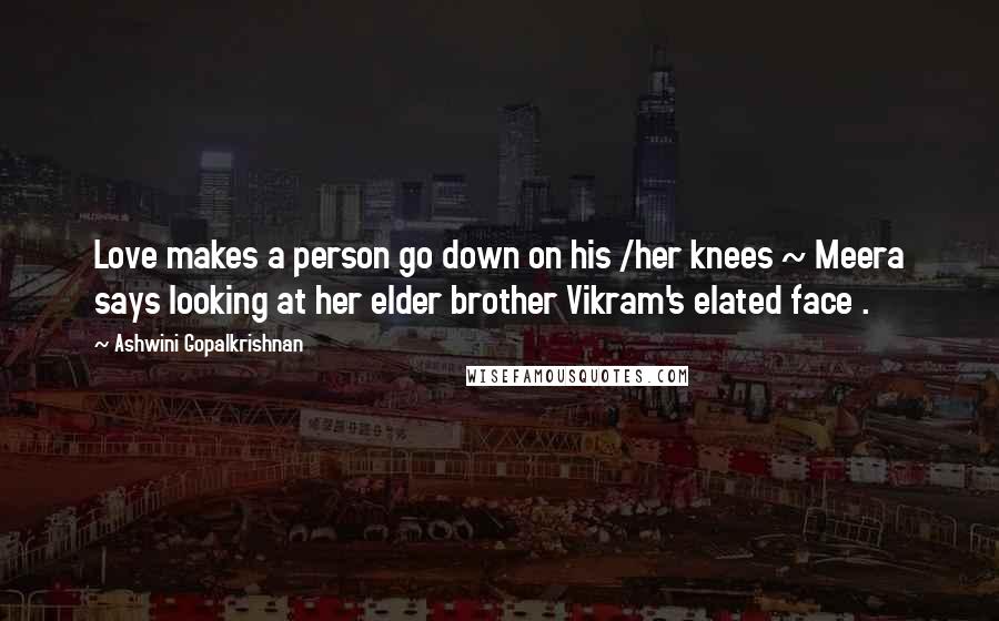 Ashwini Gopalkrishnan quotes: Love makes a person go down on his /her knees ~ Meera says looking at her elder brother Vikram's elated face .