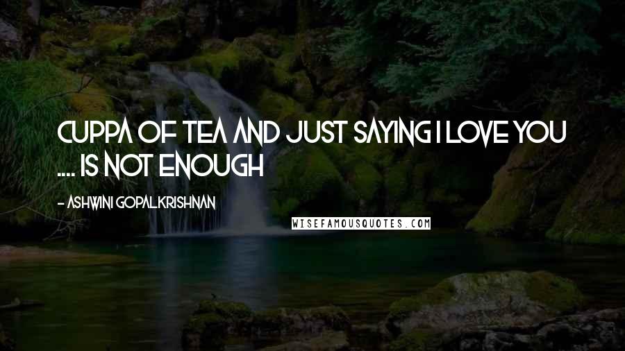 Ashwini Gopalkrishnan quotes: Cuppa of Tea and Just saying I love you .... is not enough