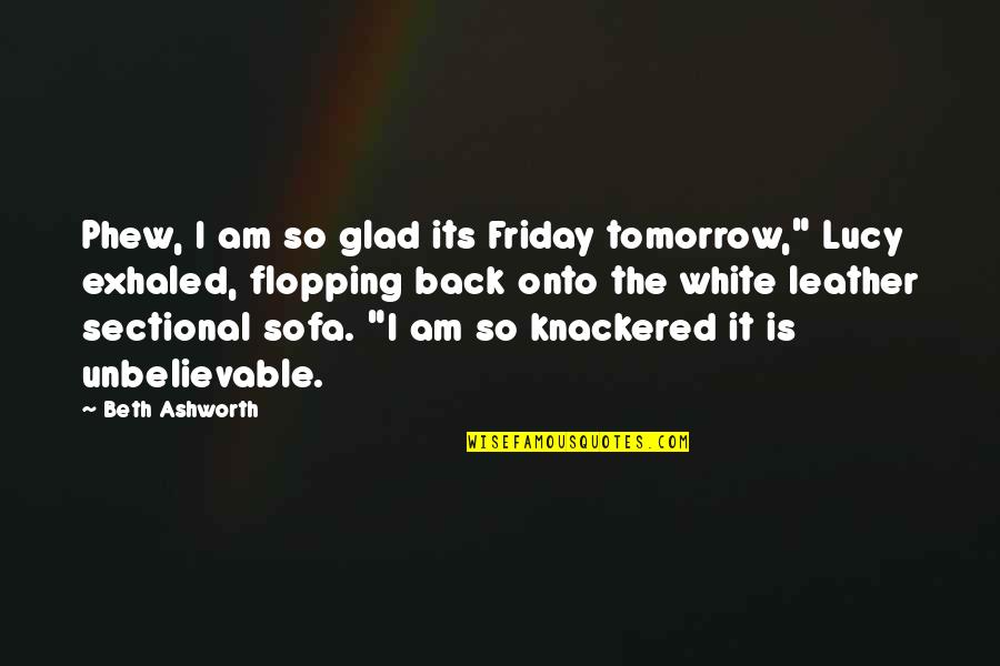 Ashworth Quotes By Beth Ashworth: Phew, I am so glad its Friday tomorrow,"