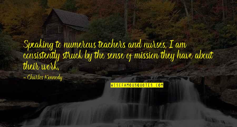 Ashy Bines Quotes By Charles Kennedy: Speaking to numerous teachers and nurses, I am