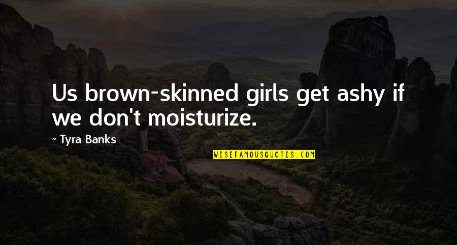 Ashy Quotes By Tyra Banks: Us brown-skinned girls get ashy if we don't