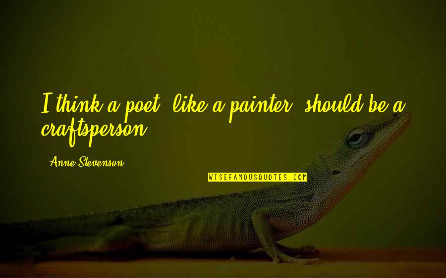 Ashynarr Quotes By Anne Stevenson: I think a poet, like a painter, should Ashynarr Quotes By Anne Stevenson: I think a poet, like a painter, should
