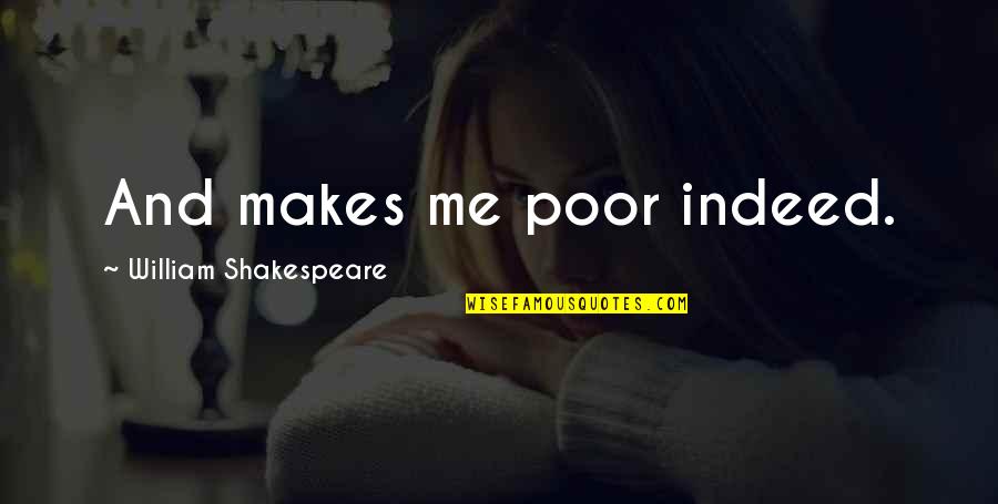 Ashynarr Quotes By William Shakespeare: And makes me poor indeed. Ashynarr Quotes By William Shakespeare: And makes me poor indeed.