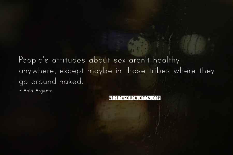 Asia Argento quotes: People's attitudes about sex aren't healthy anywhere, except maybe in those tribes where they go around naked.