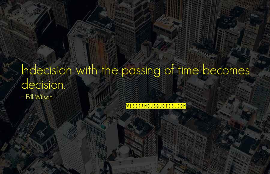 Asiakastieto Quotes By Bill Wilson: Indecision with the passing of time becomes decision.