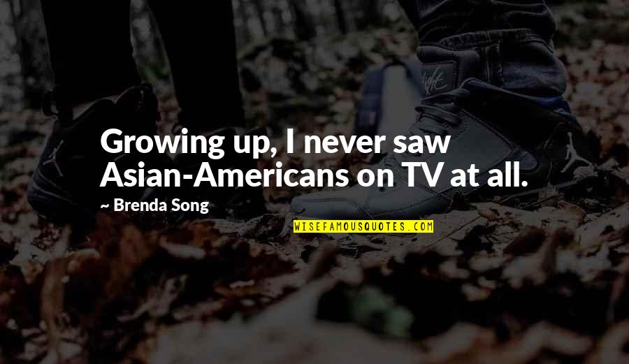 Asian Americans Quotes By Brenda Song: Growing up, I never saw Asian-Americans on TV