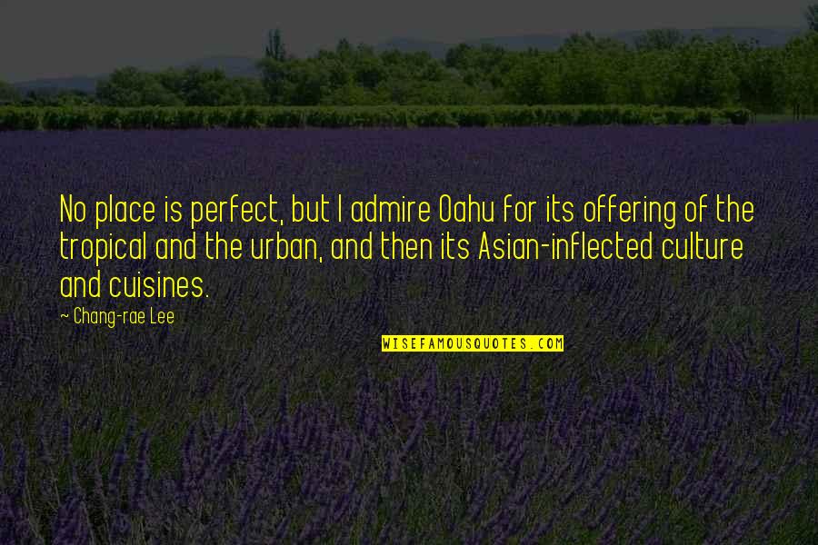 Asian Culture Quotes By Chang-rae Lee: No place is perfect, but I admire Oahu