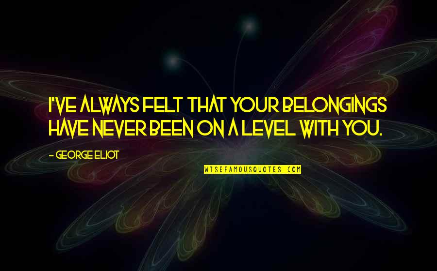 Asian Persuasion Quotes By George Eliot: I've always felt that your belongings have never