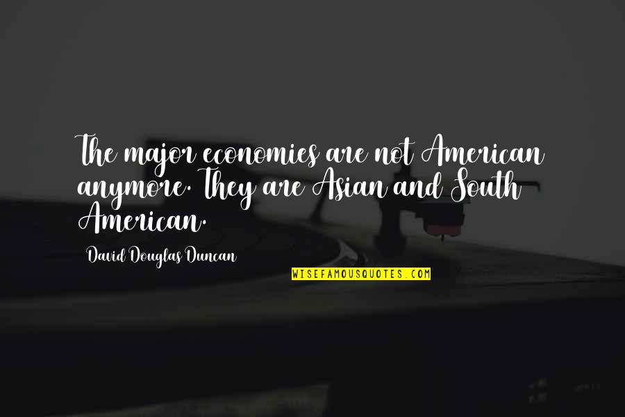 Asian Quotes By David Douglas Duncan: The major economies are not American anymore. They