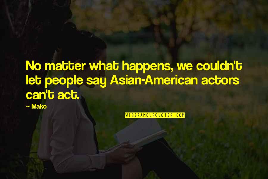 Asian Quotes By Mako: No matter what happens, we couldn't let people