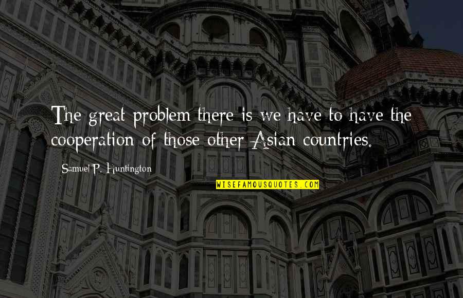 Asian Quotes By Samuel P. Huntington: The great problem there is we have to