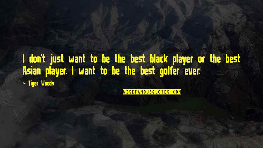 Asian Quotes By Tiger Woods: I don't just want to be the best
