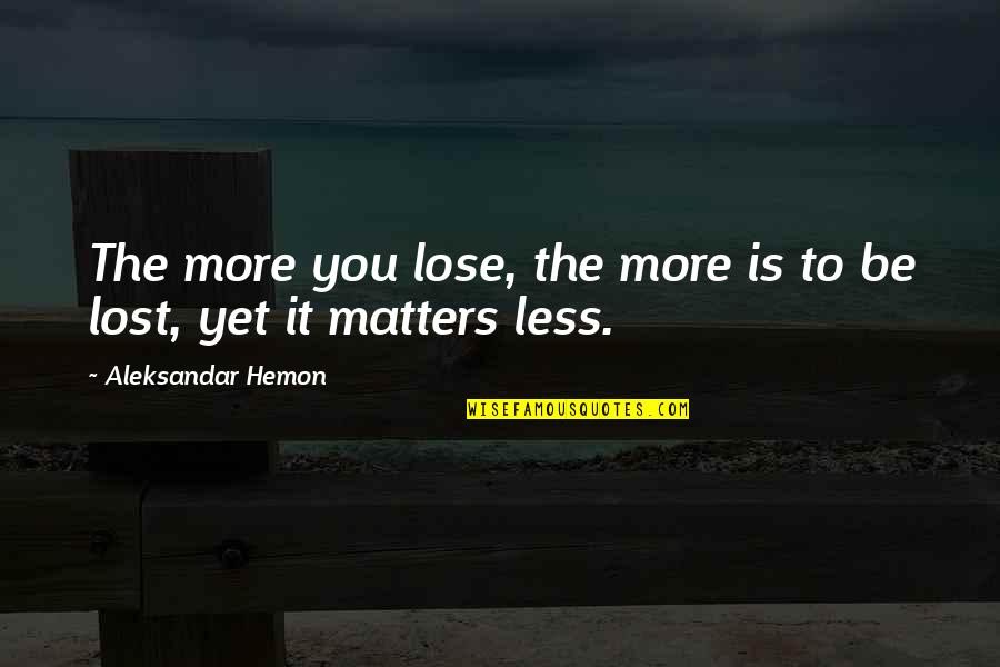 Asian Stereotypes Quotes By Aleksandar Hemon: The more you lose, the more is to