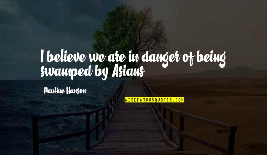 Asians Quotes By Pauline Hanson: I believe we are in danger of being