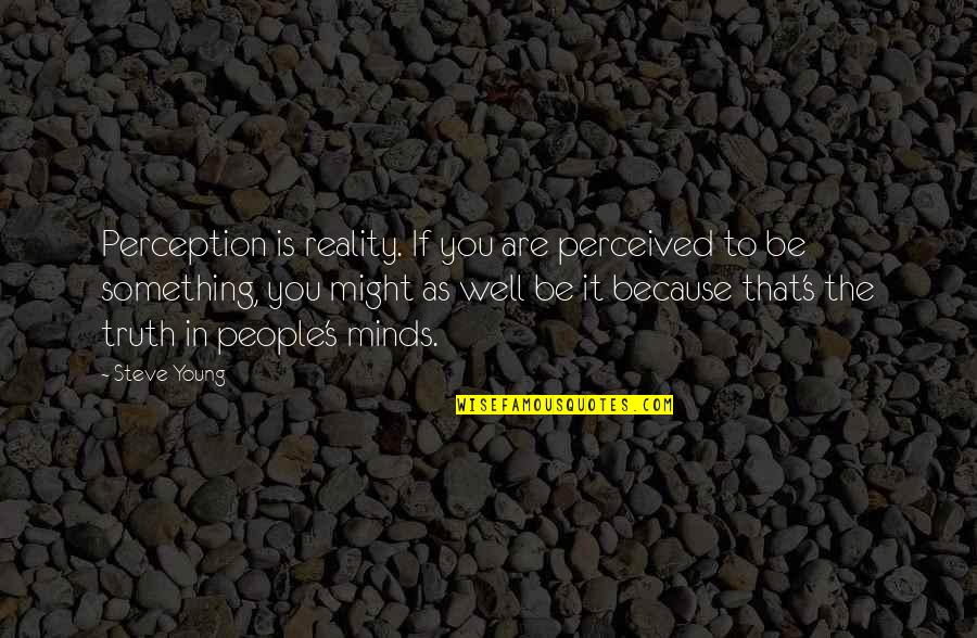 Asiatica Nerve Quotes By Steve Young: Perception is reality. If you are perceived to Asiatica Nerve Quotes By Steve Young: Perception is reality. If you are perceived to