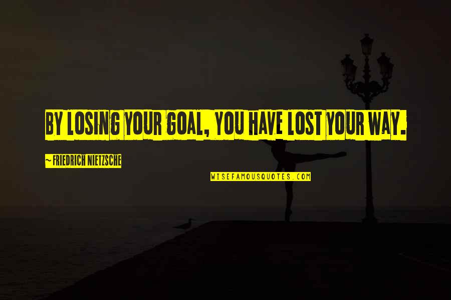 Asiatics Quotes By Friedrich Nietzsche: By losing your goal, You have lost your