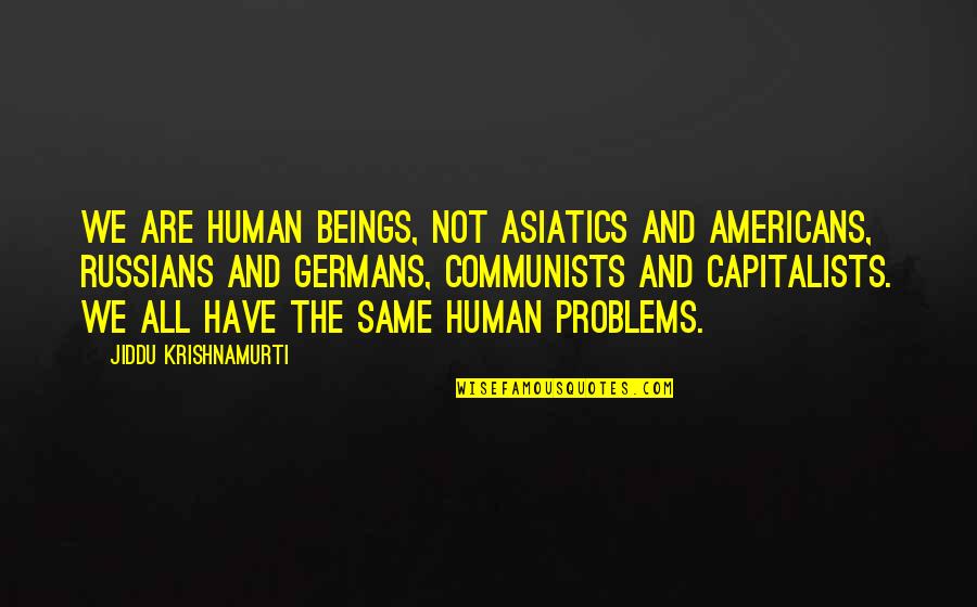 Asiatics Quotes By Jiddu Krishnamurti: We are human beings, not Asiatics and Americans,