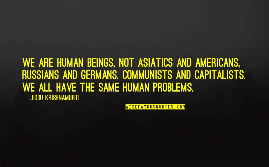 Asiatics Quotes By Jiddu Krishnamurti: We are human beings, not Asiatics and Americans, Asiatics Quotes By Jiddu Krishnamurti: We are human beings, not Asiatics and Americans,