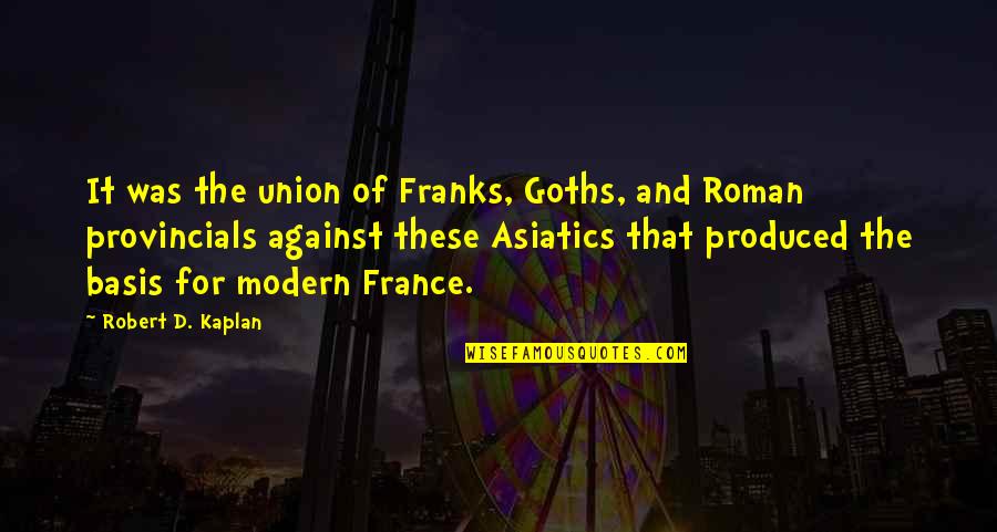Asiatics Quotes By Robert D. Kaplan: It was the union of Franks, Goths, and