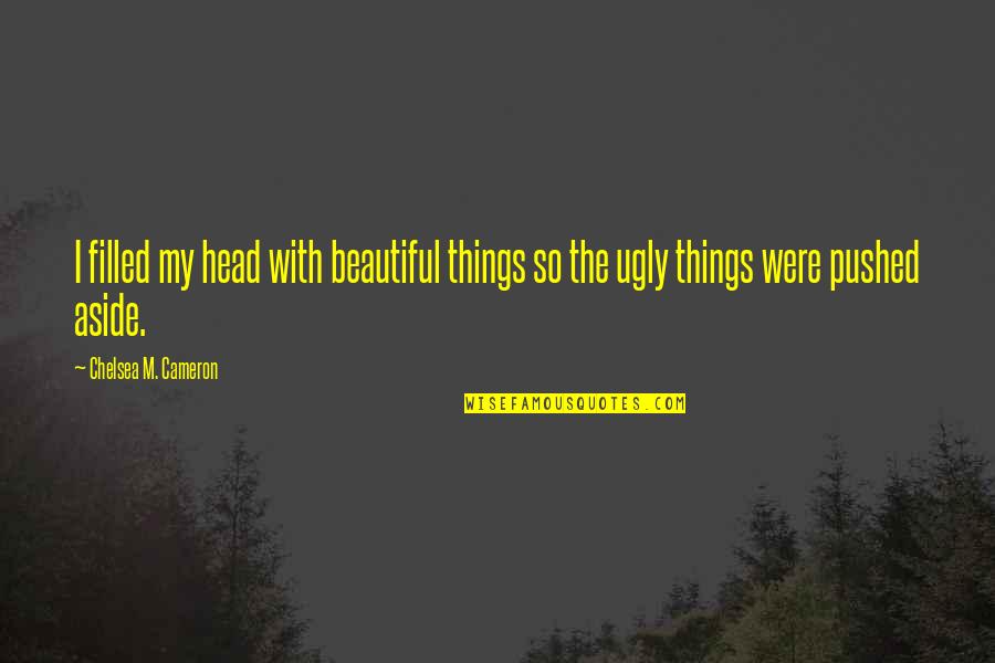 Aside Quotes By Chelsea M. Cameron: I filled my head with beautiful things so