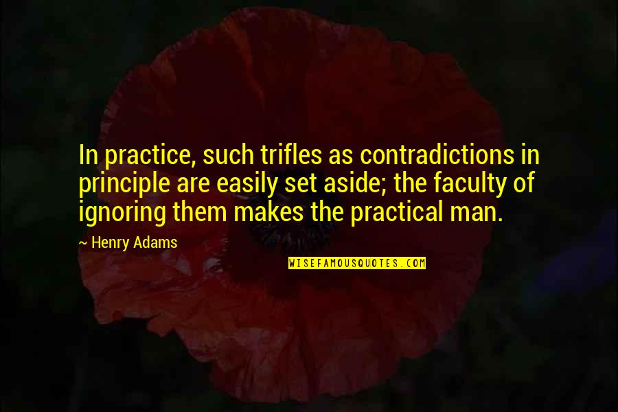 Aside Quotes By Henry Adams: In practice, such trifles as contradictions in principle