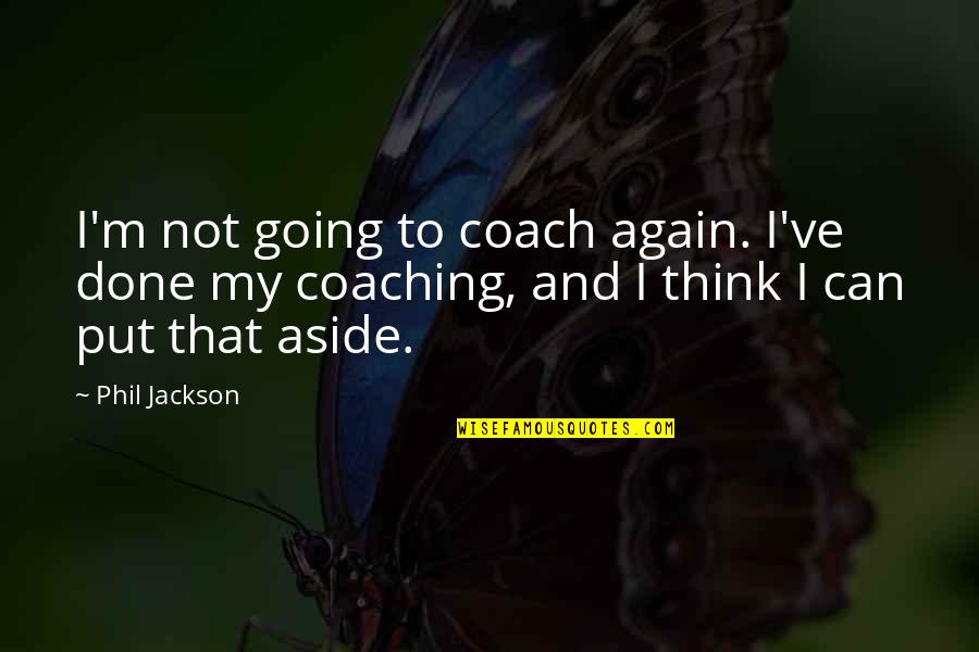 Aside Quotes By Phil Jackson: I'm not going to coach again. I've done