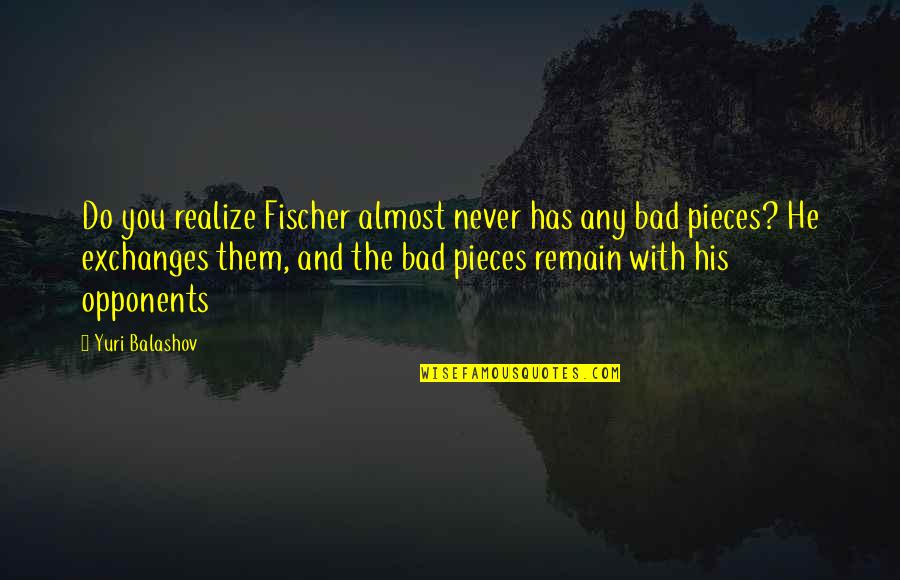 Aside Thesaurus Quotes By Yuri Balashov: Do you realize Fischer almost never has any Aside Thesaurus Quotes By Yuri Balashov: Do you realize Fischer almost never has any
