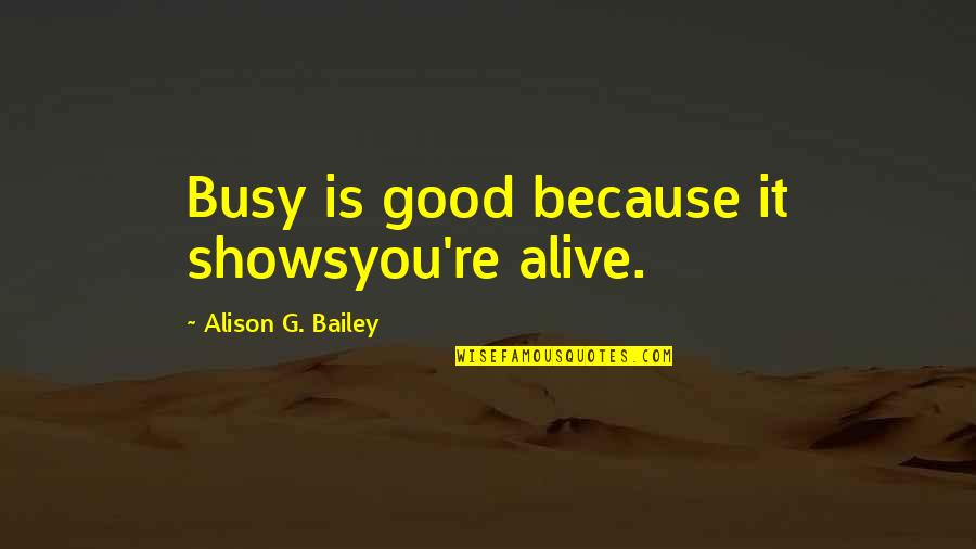 Asieh Golozar Quotes By Alison G. Bailey: Busy is good because it showsyou're alive.