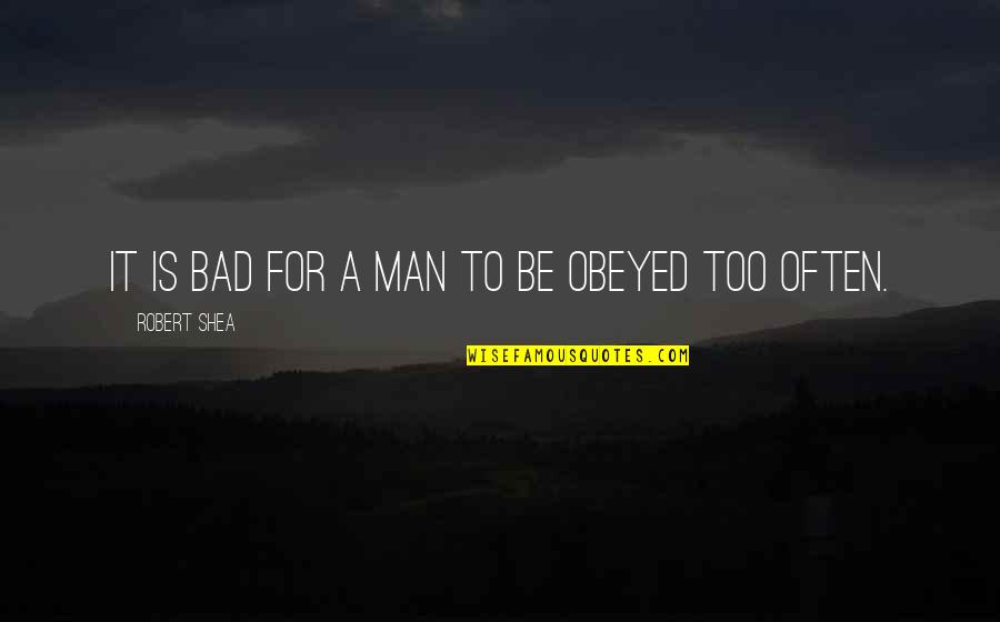 Asieh Kazem Quotes By Robert Shea: It is bad for a man to be Asieh Kazem Quotes By Robert Shea: It is bad for a man to be