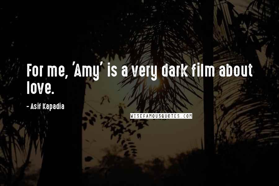 Asif Kapadia quotes: For me, 'Amy' is a very dark film about love.