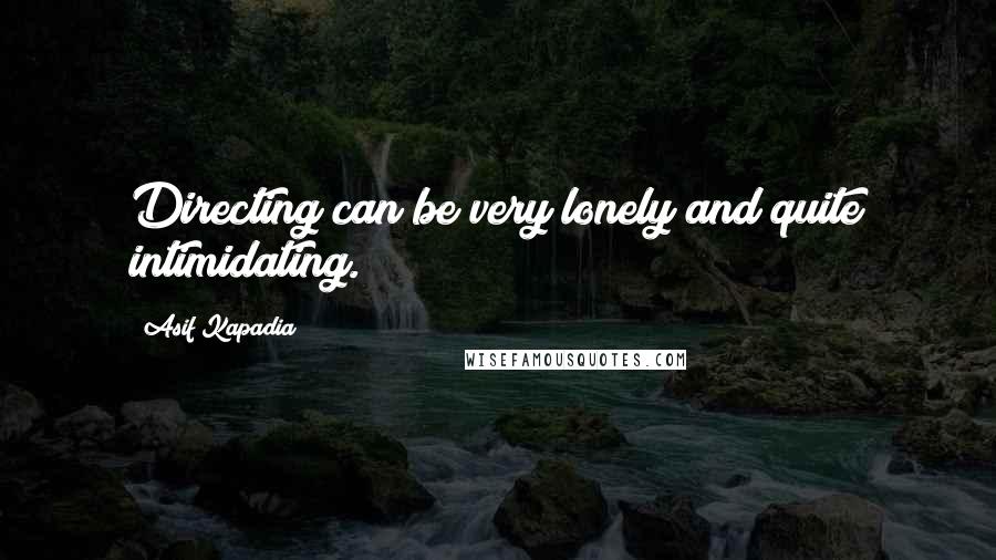 Asif Kapadia quotes: Directing can be very lonely and quite intimidating.