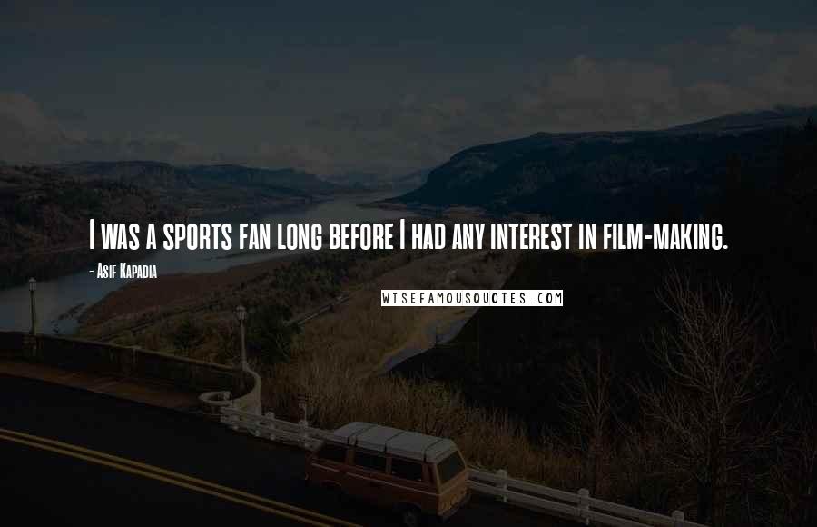 Asif Kapadia quotes: I was a sports fan long before I had any interest in film-making.