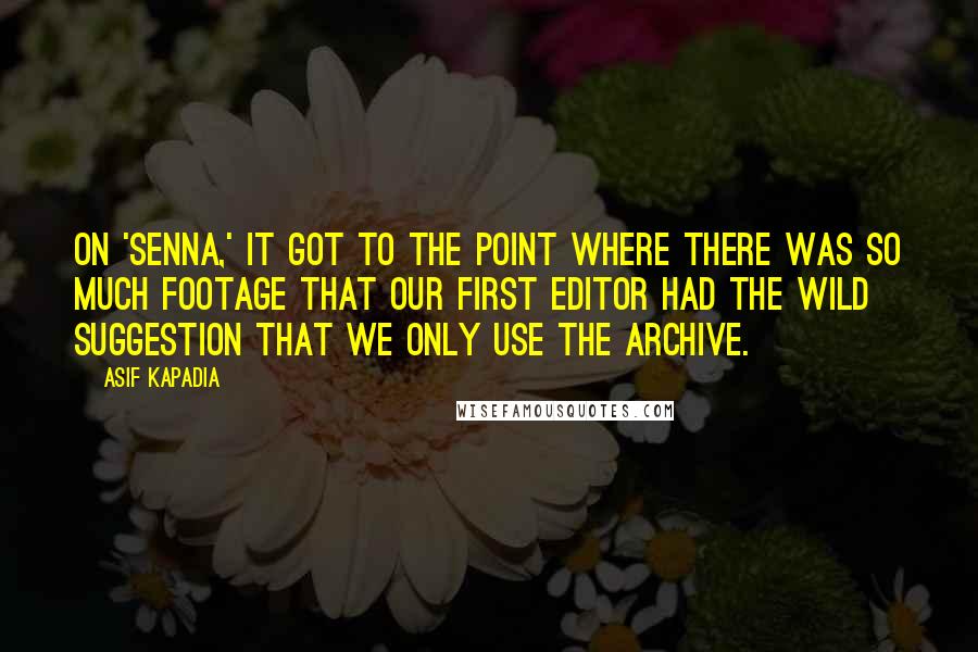 Asif Kapadia quotes: On 'Senna,' it got to the point where there was so much footage that our first editor had the wild suggestion that we only use the archive.