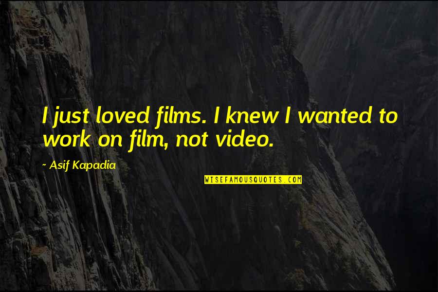 Asif Quotes By Asif Kapadia: I just loved films. I knew I wanted