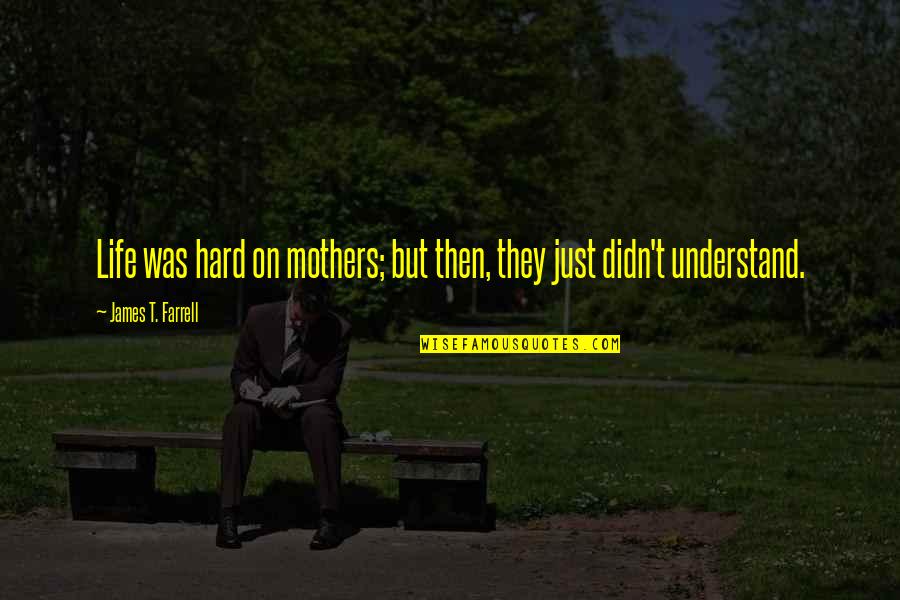 Asil Quotes By James T. Farrell: Life was hard on mothers; but then, they