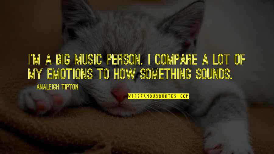 Asiles Blancos Quotes By Analeigh Tipton: I'm a big music person. I compare a