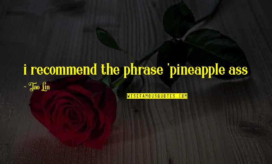 Asiles Blancos Quotes By Tao Lin: i recommend the phrase 'pineapple ass Asiles Blancos Quotes By Tao Lin: i recommend the phrase 'pineapple ass