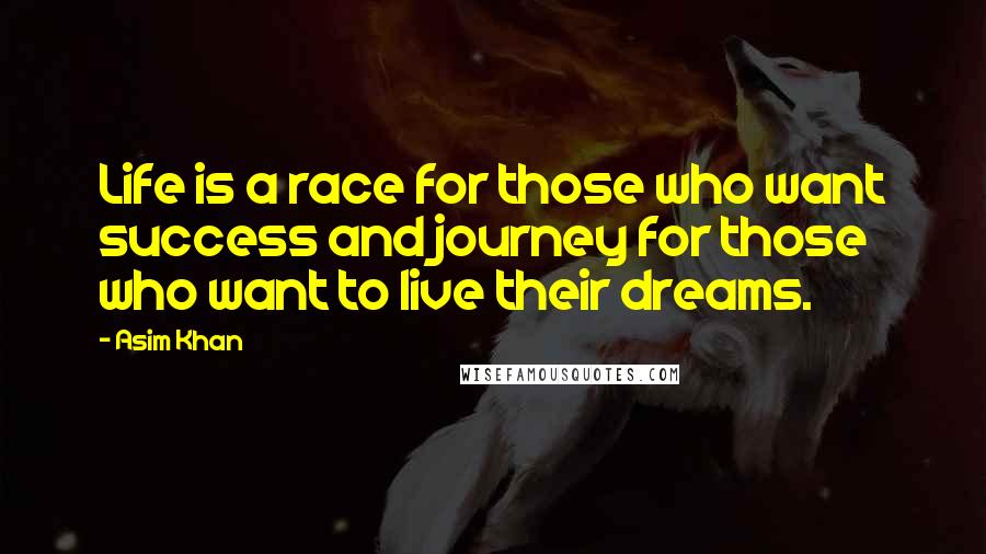 Asim Khan quotes: Life is a race for those who want success and journey for those who want to live their dreams.