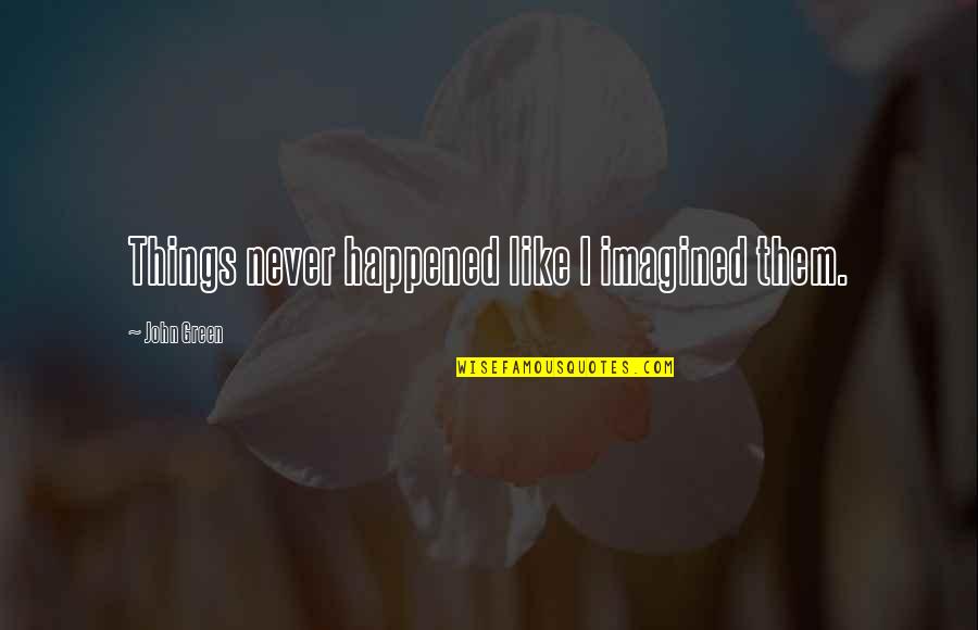 Asimina Quotes By John Green: Things never happened like I imagined them. Asimina Quotes By John Green: Things never happened like I imagined them.