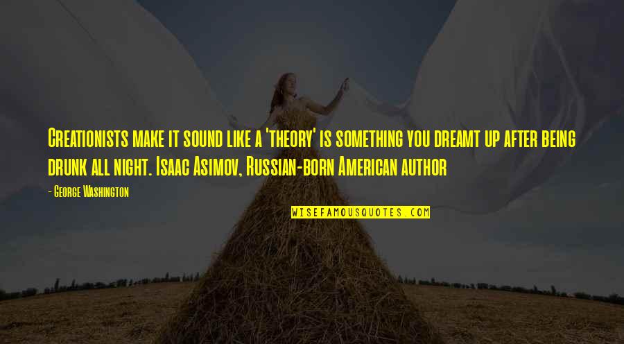 Asimov Quotes By George Washington: Creationists make it sound like a 'theory' is Asimov Quotes By George Washington: Creationists make it sound like a 'theory' is