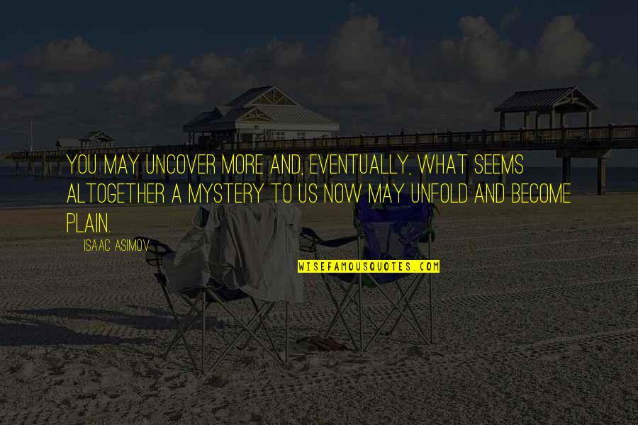 Asimov Quotes By Isaac Asimov: You may uncover more and, eventually, what seems Asimov Quotes By Isaac Asimov: You may uncover more and, eventually, what seems