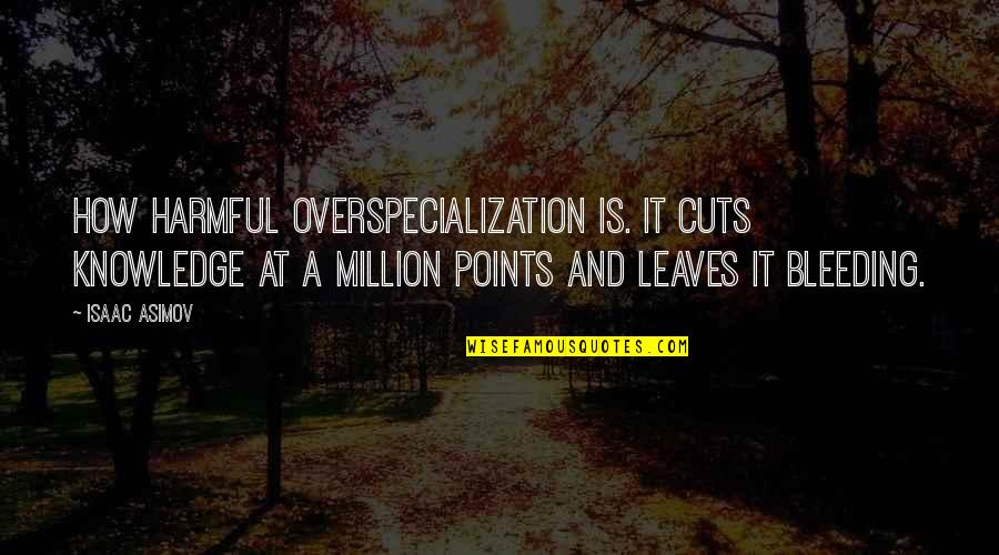 Asimov Quotes By Isaac Asimov: How harmful overspecialization is. It cuts knowledge at Asimov Quotes By Isaac Asimov: How harmful overspecialization is. It cuts knowledge at